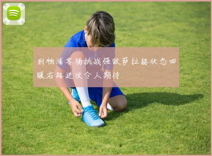 利物浦客场挑战强敌萨拉赫状态回暖右路进攻令人期待