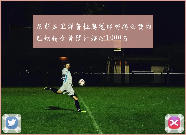 尼斯后卫佩普拉奥蓬即将转会费内巴切转会费预计超过1000万